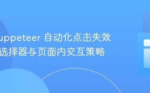 解决 Puppeteer 自动化点击失效：通用选择器与页面内交互策略
