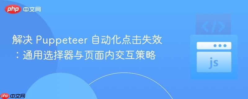 解决 Puppeteer 自动化点击失效:通用选择器与页面内交互策略