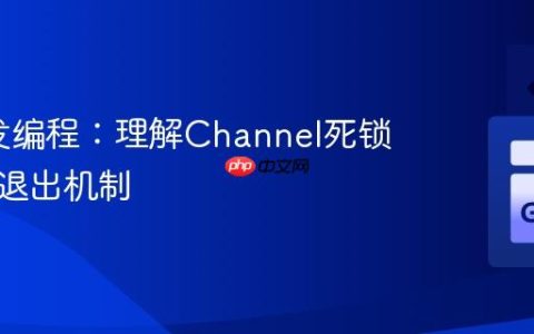 Go并发编程：理解Channel死锁与优雅退出机制