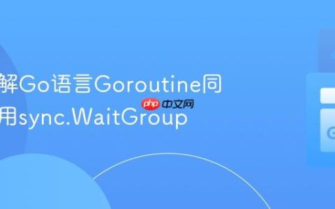 深入理解Go语言Goroutine同步：使用sync.WaitGroup