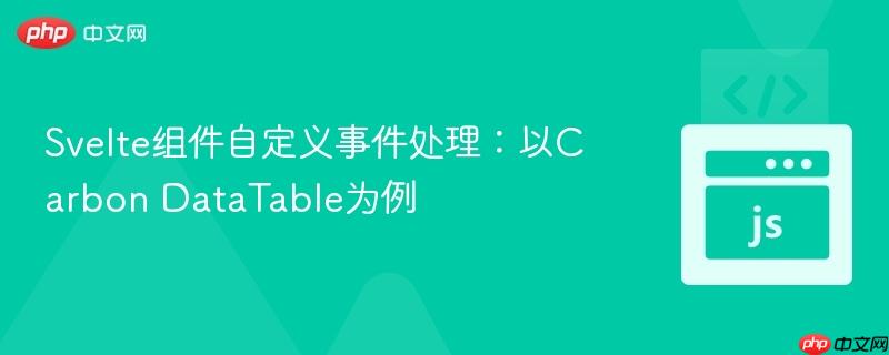 Svelte组件自定义事件处理:以Carbon DataTable为例