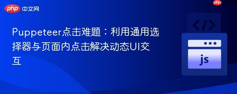 Puppeteer点击难题:利用通用选择器与页面内点击解决动态UI交互