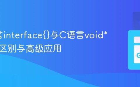 Go语言interface{}与C语言void*的本质区别与高级应用