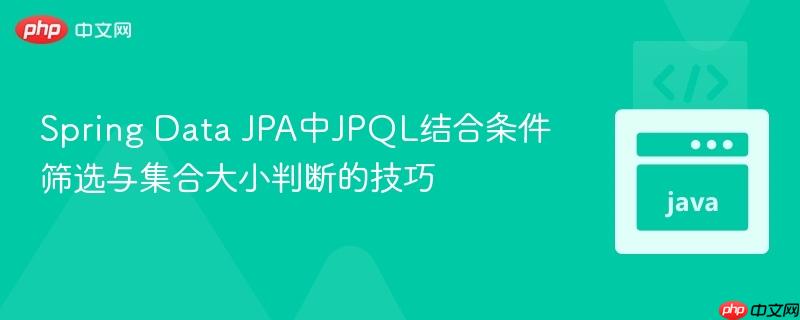 Spring Data JPA中JPQL结合条件筛选与集合大小判断的技巧
