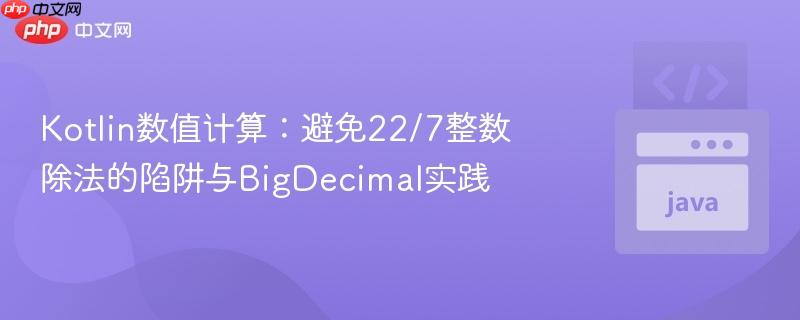 Kotlin数值计算:避免22/7整数除法的陷阱与BigDecimal实践