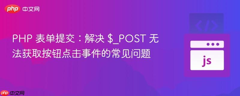 PHP 表单提交:解决 $_POST 无法获取按钮点击事件的常见问题