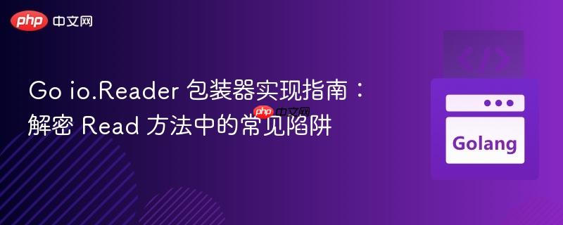 Go io.Reader 包装器实现指南:解密 Read 方法中的常见陷阱
