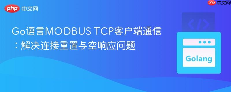Go语言MODBUS TCP客户端通信:解决连接重置与空响应问题