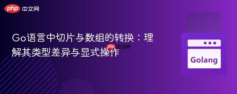 Go语言中切片与数组的转换:理解其类型差异与显式操作