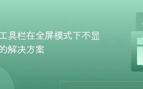 自定义工具栏在全屏模式下不显示按钮的解决方案