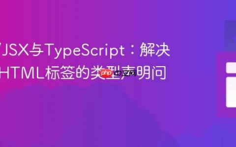 React/JSX与TypeScript：解决自定义HTML标签的类型声明问题