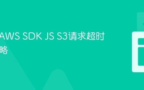 可靠的AWS SDK JS S3请求超时处理策略