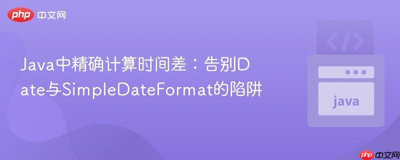 Java中精确计算时间差:告别Date与SimpleDateFormat的陷阱