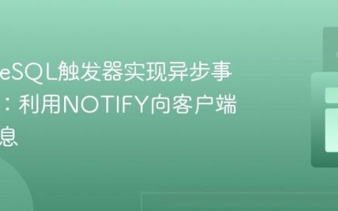 PostgreSQL触发器实现异步事件通知：利用NOTIFY向客户端发送消息