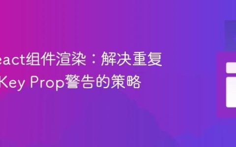 优化React组件渲染：解决重复渲染与Key Prop警告的策略