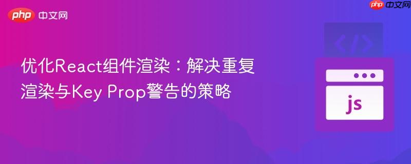 优化react组件渲染:解决重复渲染与key prop警告的策略