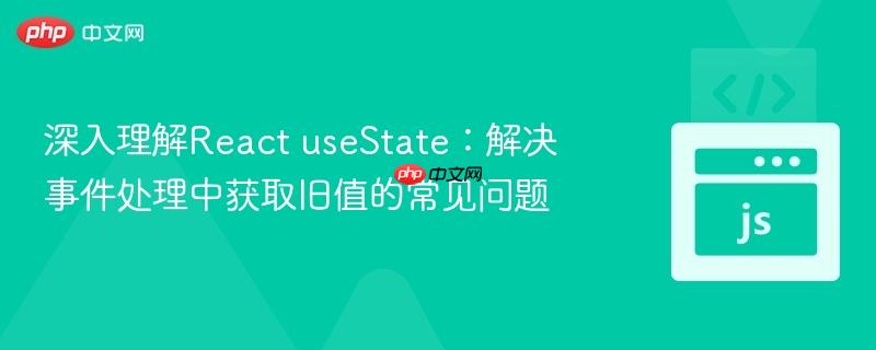 深入理解React useState:解决事件处理中获取旧值的常见问题
