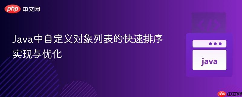 Java中自定义对象列表的快速排序实现与优化