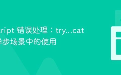 JavaScript 错误处理：try…catch 在异步场景中的使用
