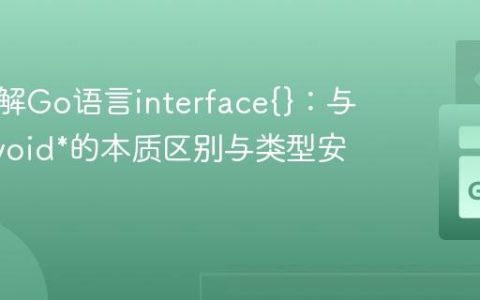 深入理解Go语言interface{}：与C语言void*的本质区别与类型安全
