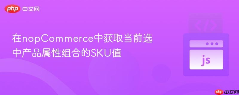 在nopCommerce中获取当前选中产品属性组合的SKU值