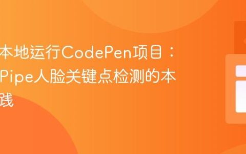 如何在本地运行CodePen项目：MediaPipe人脸关键点检测的本地化实践