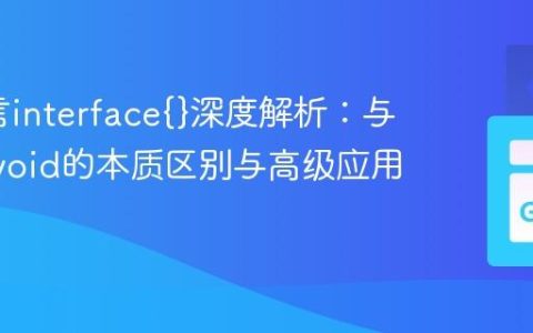 Go语言interface{}深度解析：与C语言void的本质区别与高级应用