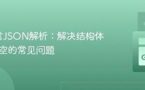 Go语言JSON解析：解决结构体字段为空的常见问题
