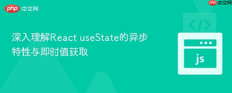 深入理解react usestate的异步特性与即时值获取