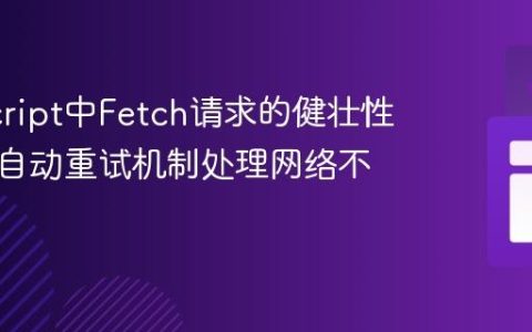 JavaScript中Fetch请求的健壮性：实现自动重试机制处理网络不稳定