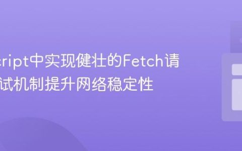 JavaScript中实现健壮的Fetch请求：重试机制提升网络稳定性
