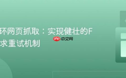 优化循环网页抓取：实现健壮的Fetch请求重试机制