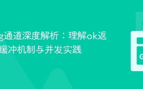 Golang通道深度解析：理解ok返回值、缓冲机制与并发实践