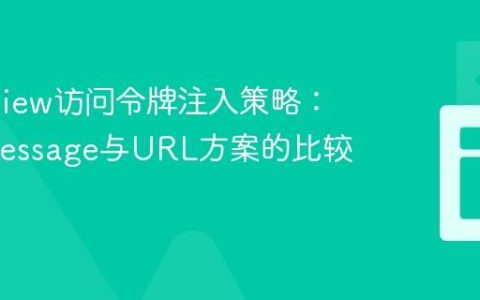 Web View访问令牌注入策略：postMessage与URL方案的比较与选择