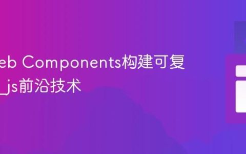 使用Web Components构建可复用组件_js前沿技术