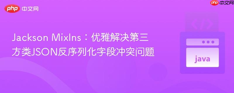 Jackson MixIns:优雅解决第三方类JSON反序列化字段冲突问题