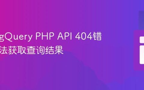 解决BigQuery PHP API 404错误：无法获取查询结果