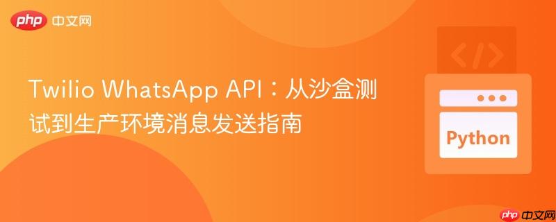 Twilio WhatsApp API:从沙盒测试到生产环境消息发送指南
