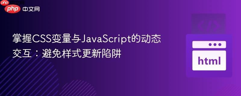 掌握CSS变量与JavaScript的动态交互:避免样式更新陷阱
