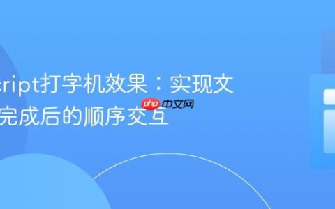 JavaScript打字机效果：实现文本打字完成后的顺序交互
