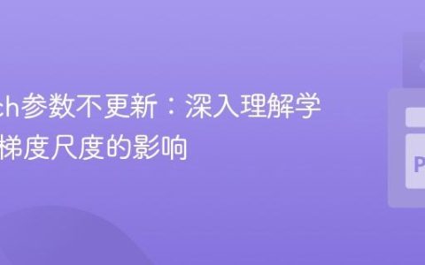 PyTorch参数不更新：深入理解学习率与梯度尺度的影响