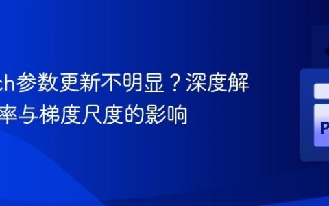 PyTorch参数更新不明显？深度解析学习率与梯度尺度的影响
