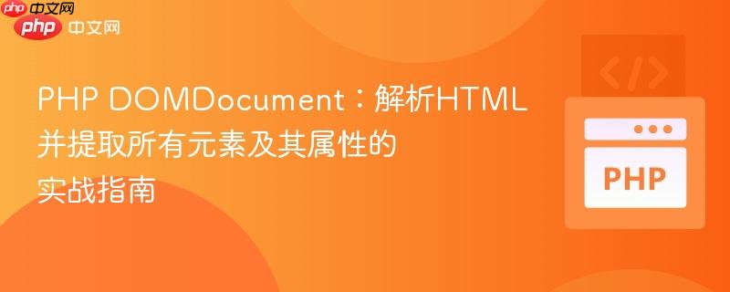 PHP DOMDocument:解析HTML并提取所有元素及其属性的实战指南
