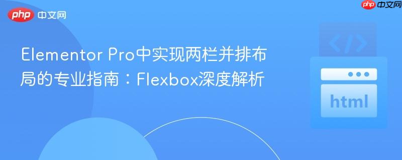 Elementor Pro中实现两栏并排布局的专业指南:Flexbox深度解析