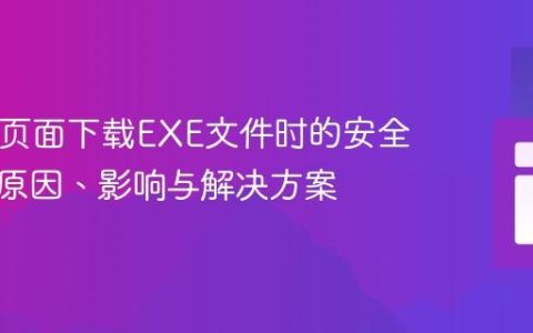 HTML页面下载EXE文件时的安全警告：原因、影响与解决方案