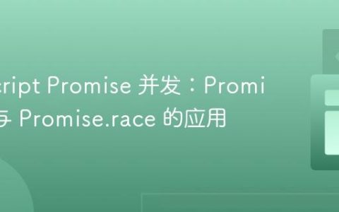 JavaScript Promise 并发：Promise.all 与 Promise.race 的应用