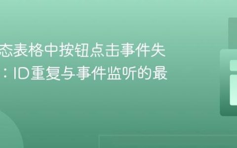解决动态表格中按钮点击事件失效问题：ID重复与事件监听的最佳实践