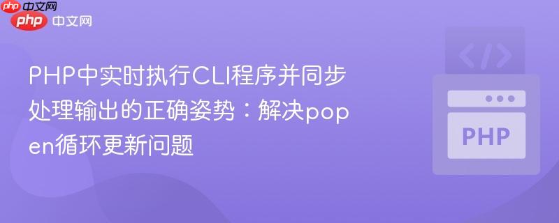 PHP中实时执行CLI程序并同步处理输出的正确姿势:解决popen循环更新问题