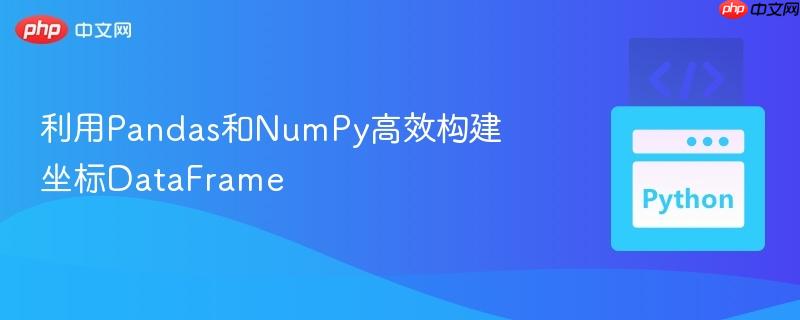 利用pandas和numpy高效构建坐标dataframe