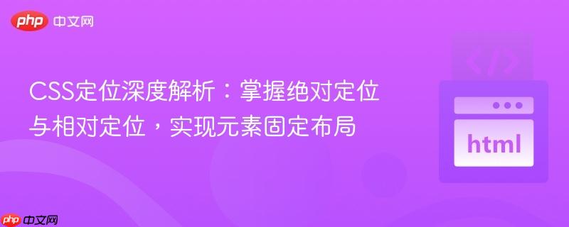 css定位深度解析:掌握绝对定位与相对定位,实现元素固定布局